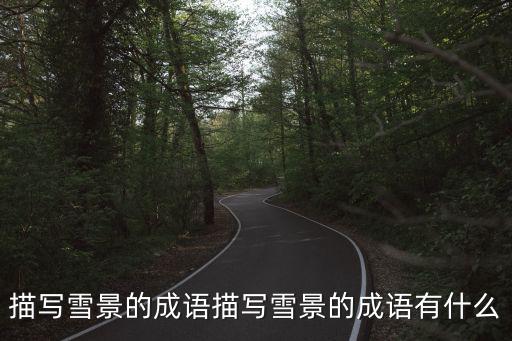 描寫雪景的成語,今年最冷的雪天有哪些?