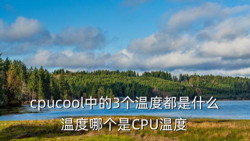 cpucool中的3個溫度都是什么溫度哪個是CPU溫度