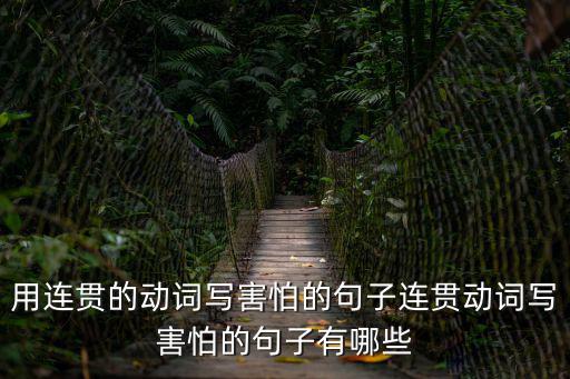 用連貫的動詞寫害怕的句子連貫動詞寫害怕的句子有哪些