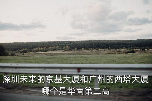 深圳未來的京基大廈和廣州的西塔大廈哪個(gè)是華南第二高