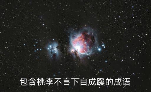 包含桃李不言下自成蹊的成語