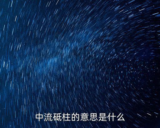砥柱中流,中流砥柱的意思是什么?