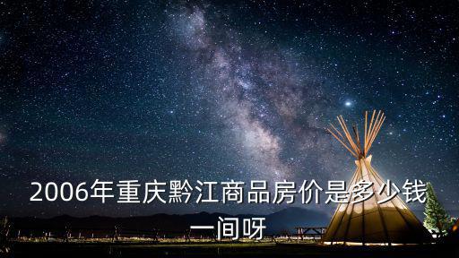 2006年重慶黔江商品房價是多少錢一間呀