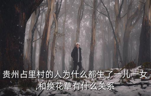 貴州占里村的人為什么都生了一兒一女,和換花草有什么關系