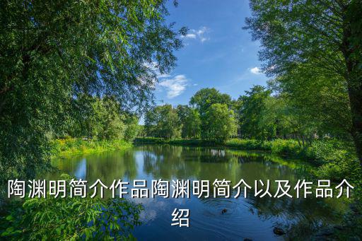 陶淵明簡介作品陶淵明簡介以及作品介紹