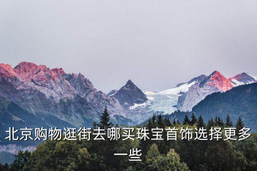 北京購物,逛北京商場買黃金首飾好去處有哪些?