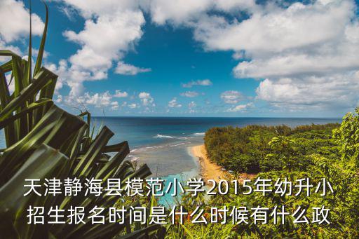 天津靜?？h模范小學2015年幼升小招生報名時間是什么時候有什么政