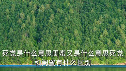 死黨是什么意思閨蜜又是什么意思死黨和閨蜜有什么區別