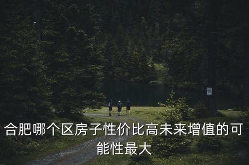 未來幾年合肥哪個區房價高，合肥哪個區買房潛力大