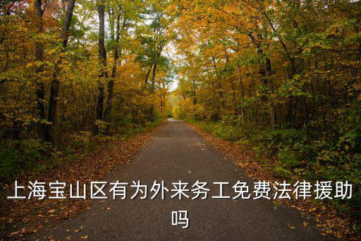 上海有沒有免費的法律援助，上海寶山區有為外來務工免費法律援助嗎