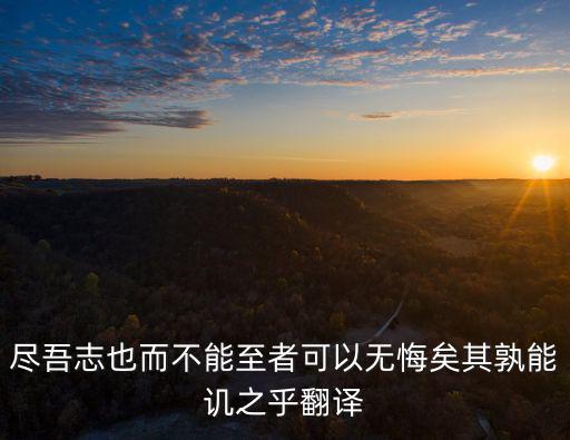 盡吾志也而不能至者可以無悔矣其孰能譏之乎翻譯