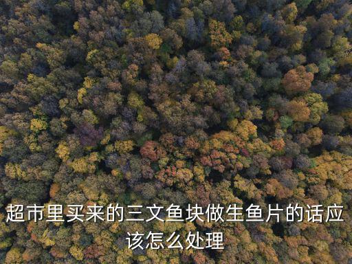 超市里買來的三文魚塊做生魚片的話應該怎么處理