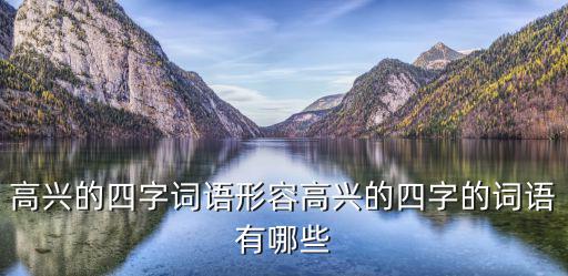 高興的四字詞語形容高興的四字的詞語有哪些