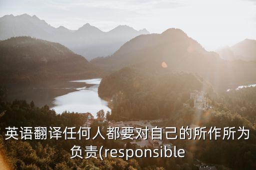 英語翻譯任何人都要對自己的所作所為負(fù)責(zé)(responsible