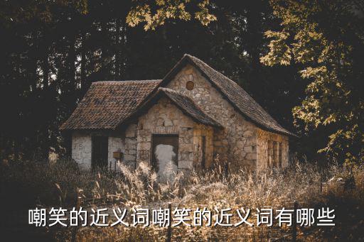 調侃的近義詞,你所不知道的精彩瞬間