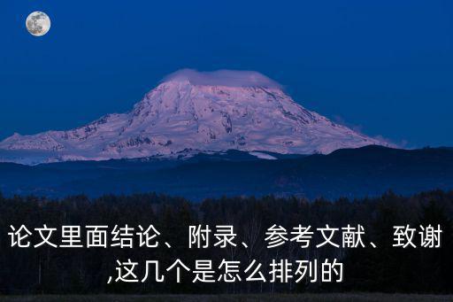 論文里面結論、附錄、參考文獻、致謝,這幾個是怎么排列的