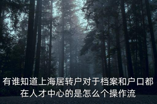 有誰知道上海居轉(zhuǎn)戶對于檔案和戶口都在人才中心的是怎么個操作流
