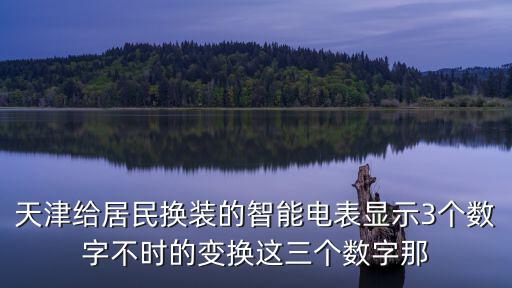 天津給居民換裝的智能電表顯示3個數字不時的變換這三個數字那