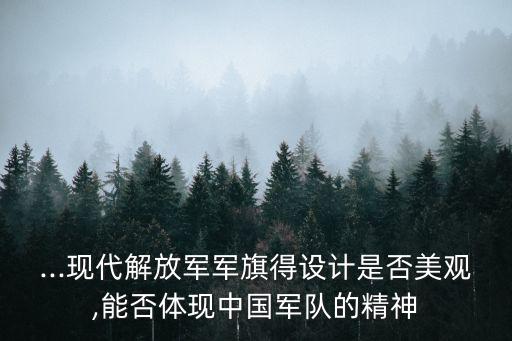 ...現(xiàn)代解放軍軍旗得設(shè)計(jì)是否美觀,能否體現(xiàn)中國軍隊(duì)的精神