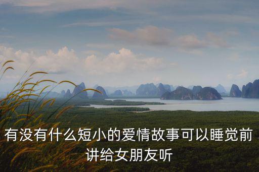 有沒有什么短小的愛情故事可以睡覺前講給女朋友聽