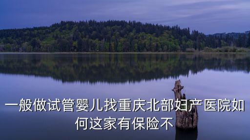 一般做試管嬰兒找重慶北部婦產(chǎn)醫(yī)院如何這家有保險(xiǎn)不