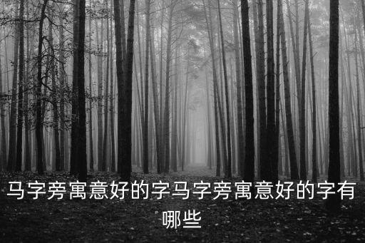 馬字旁寓意好的字馬字旁寓意好的字有哪些