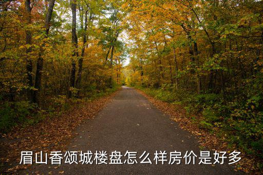 眉山香頌城樓盤怎么樣房?jī)r(jià)是好多