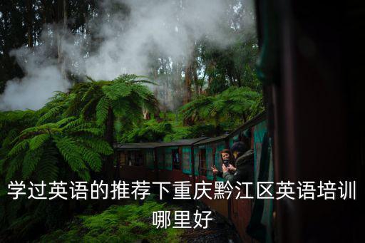 學過英語的推薦下重慶黔江區英語培訓哪里好