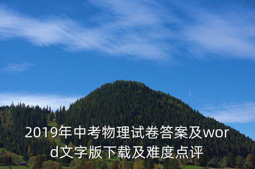 2019年中考物理試卷答案及word文字版下載及難度點(diǎn)評(píng)