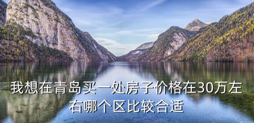 我想在青島買一處房子價格在30萬左右哪個區(qū)比較合適