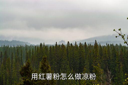 紅薯粉怎么做涼粉,紅薯粉怎么做涼粉?