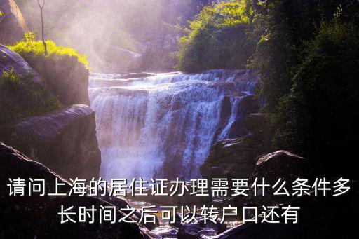 請(qǐng)問(wèn)上海的居住證辦理需要什么條件多長(zhǎng)時(shí)間之后可以轉(zhuǎn)戶口還有
