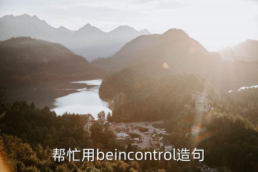 幫忙用beincontrol造句
