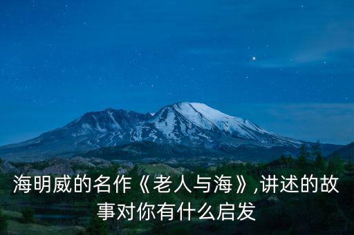 海明威老人與海,《老人與海》講述故事對你有什么啟發?