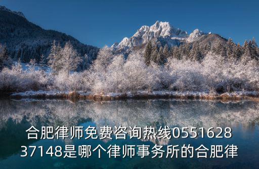 合肥律師免費(fèi)咨詢熱線055162837148是哪個(gè)律師事務(wù)所的合肥律