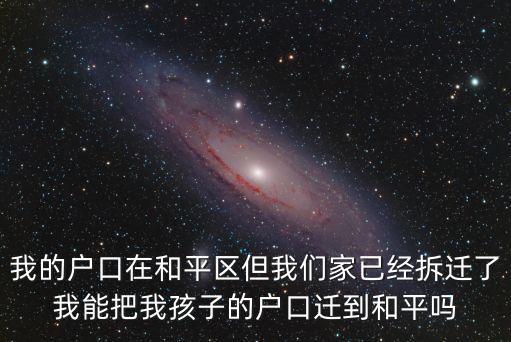 我的戶口在和平區但我們家已經拆遷了我能把我孩子的戶口遷到和平嗎