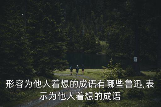 為別人著想的成語,推己及人指用自己心意去推想別人的心意