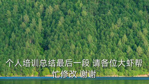 個人培訓總結最后一段 請各位大蝦幫忙修改 謝謝