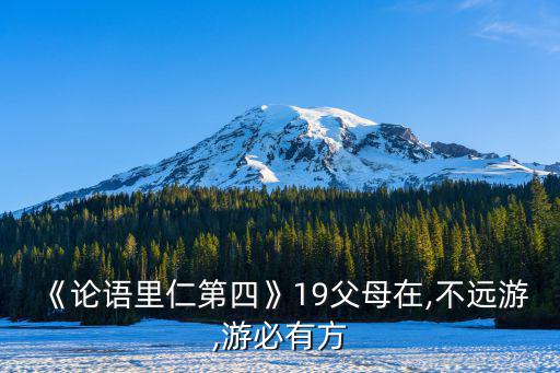 里仁第四,《論語-里仁第四》19子:父母在,游必有方