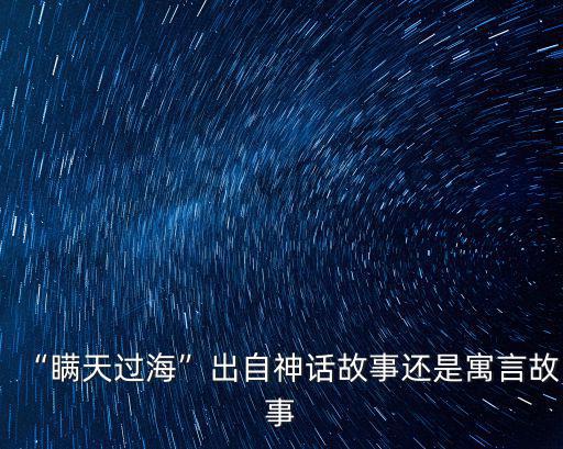 “瞞天過?！背鲎陨裨捁适逻€是寓言故事