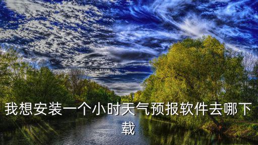 我想安裝一個小時天氣預報軟件去哪下載