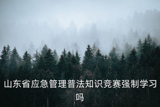 山東省應急管理普法知識競賽強制學習嗎
