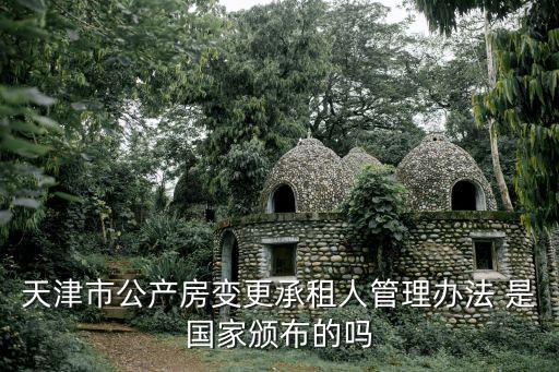 天津市公有住房使用權過戶，天津市公產房變更承租人管理辦法 是國家頒布的嗎