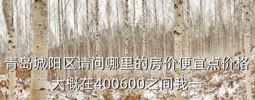 青島城陽區(qū)請問哪里的房價(jià)便宜點(diǎn)價(jià)格大概在400600之間我一