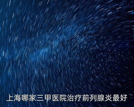 上海前列腺專科醫院排名，上海市前列腺炎醫院排名有哪些