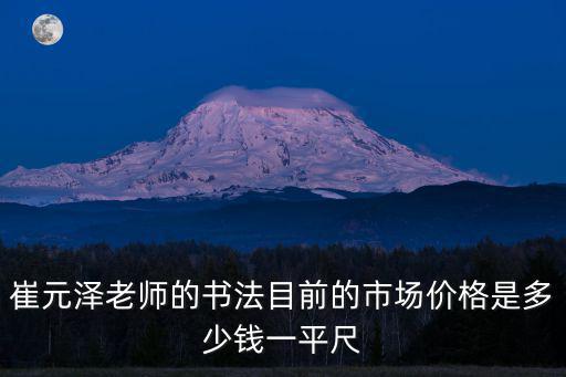 崔元澤老師的書法目前的市場(chǎng)價(jià)格是多少錢一平尺