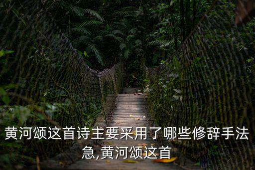 黃河頌原文,黃河頌這首詩主要采用哪些修辭手法呢