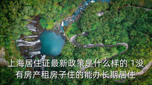上海居住證最新政策是什么樣的 1沒有房產租房子住的能辦長期居住