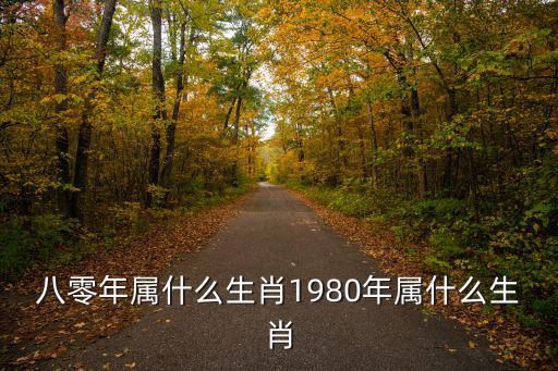 八零年屬什么生肖1980年屬什么生肖
