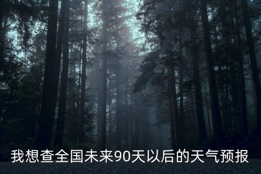 我想查全國未來90天以后的天氣預報